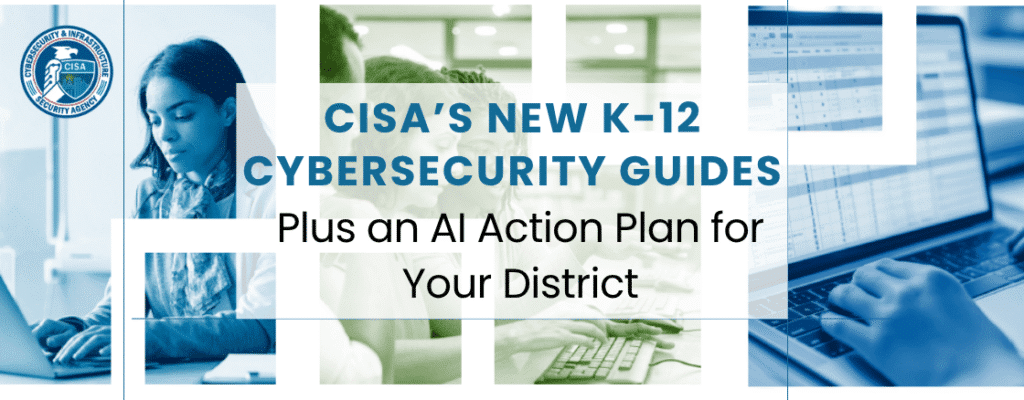 CISA banner for new K-12 cybersecurity guides and AI action plan, with CISA shield logo and images of students and IT staff at computers